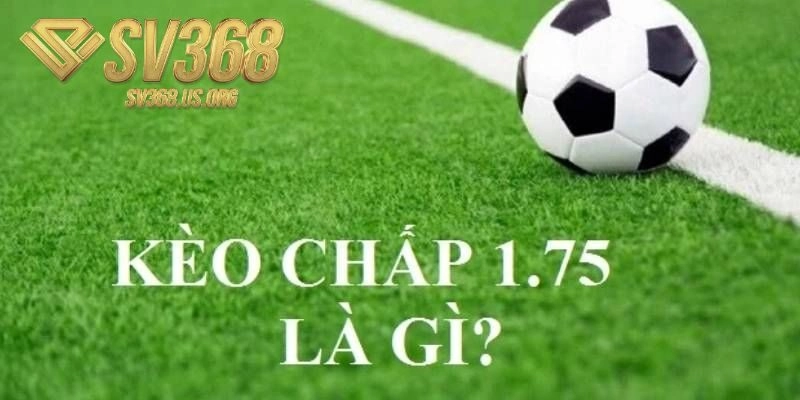 Chi tiết về kèo chấp 1.75 là sao trên website cá độ