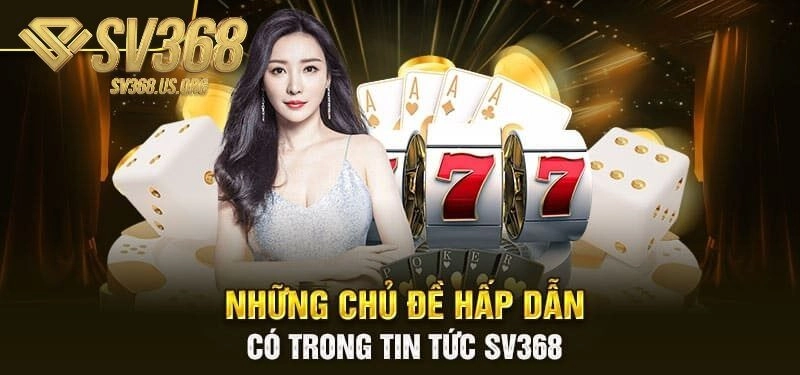 Tin tức SV368 về các sảnh game cùng cách chơi chi tiết